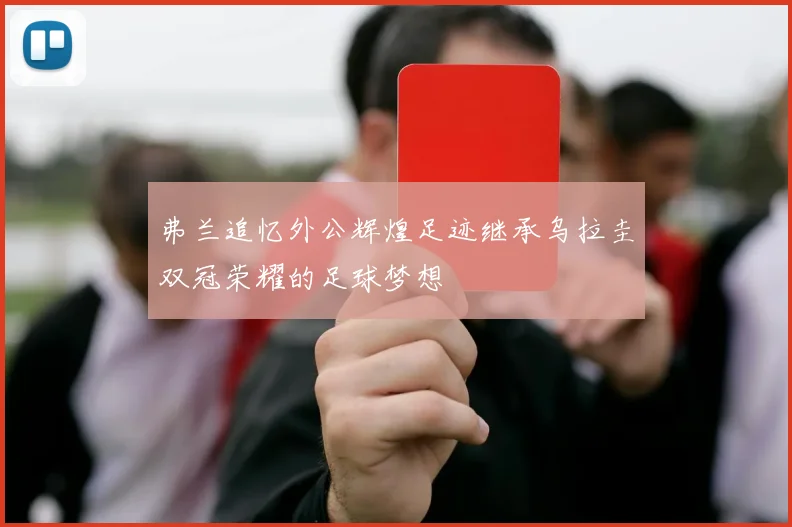 弗兰追忆外公辉煌足迹继承乌拉圭双冠荣耀的足球梦想
