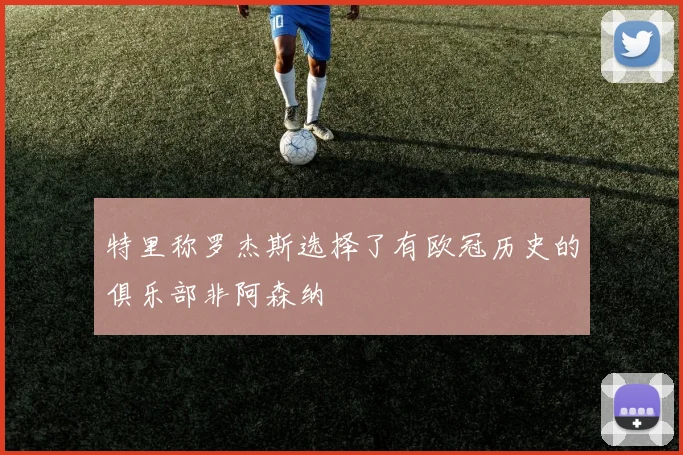 特里称罗杰斯选择了有欧冠历史的俱乐部非阿森纳